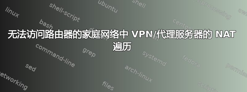 无法访问路由器的家庭网络中 VPN/代理服务器的 NAT 遍历