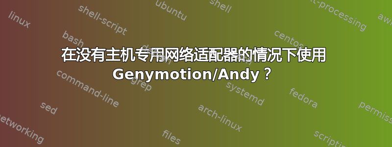 在没有主机专用网络适配器的情况下使用 Genymotion/Andy？