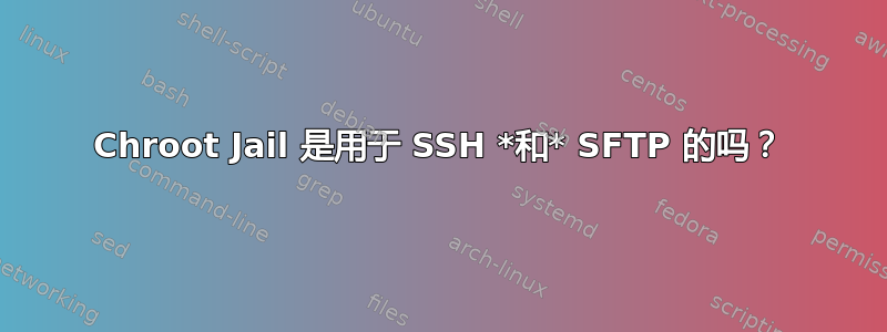 Chroot Jail 是用于 SSH *和* SFTP 的吗？