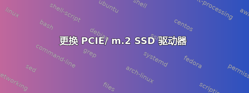 更换 PCIE/ m.2 SSD 驱动器