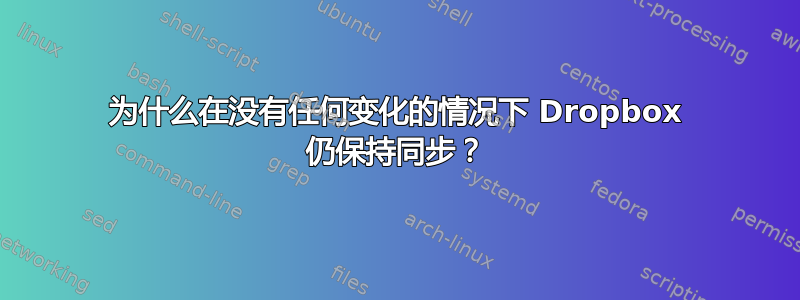 为什么在没有任何变化的情况下 Dropbox 仍保持同步？