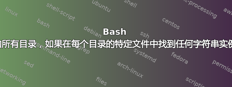 Bash 循环遍历目录内的所有目录，如果在每个目录的特定文件中找到任何字符串实例，则执行此操作