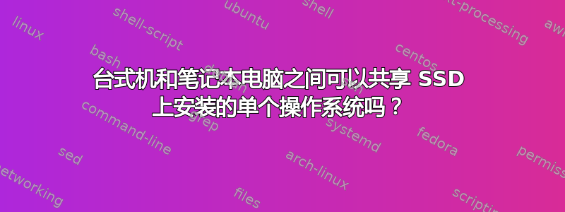 台式机和笔记本电脑之间可以共享 SSD 上安装的单个操作系统吗？