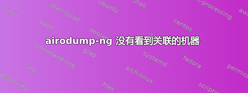 airodump-ng 没有看到关联的机器