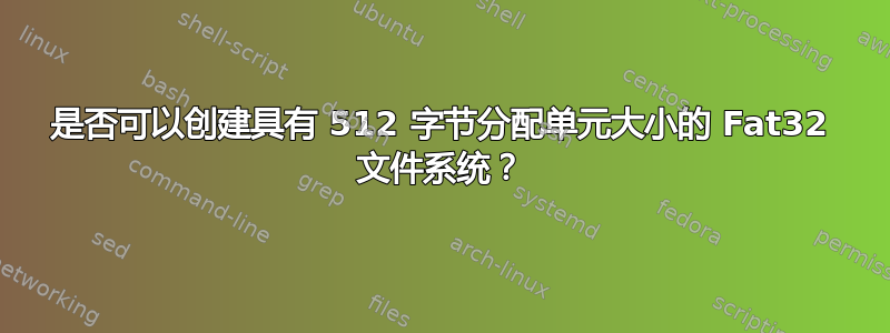 是否可以创建具有 512 字节分配单元大小的 Fat32 文件系统？