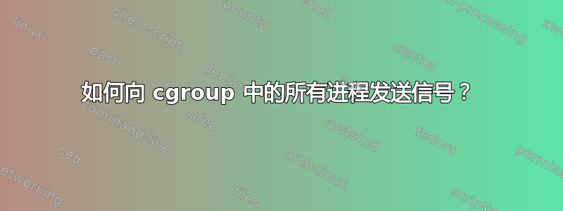 如何向 cgroup 中的所有进程发送信号？