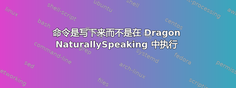 命令是写下来而不是在 Dragon NaturallySpeaking 中执行