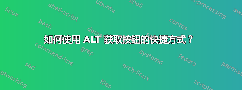 如何使用 ALT 获取按钮的快捷方式？