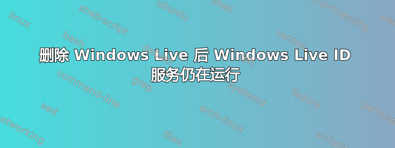 删除 Windows Live 后 Windows Live ID 服务仍在运行