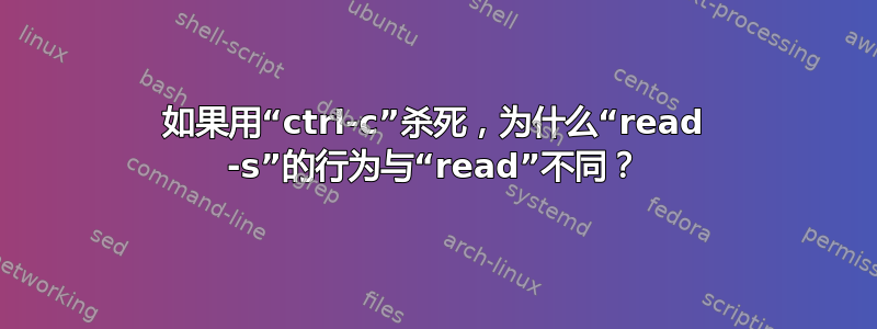 如果用“ctrl-c”杀死，为什么“read -s”的行为与“read”不同？