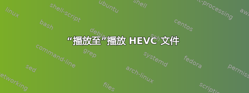 “播放至”播放 HEVC 文件