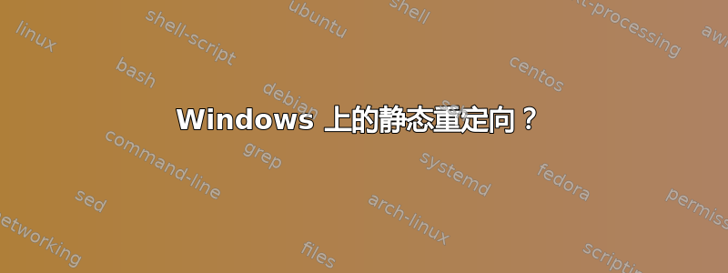 Windows 上的静态重定向？