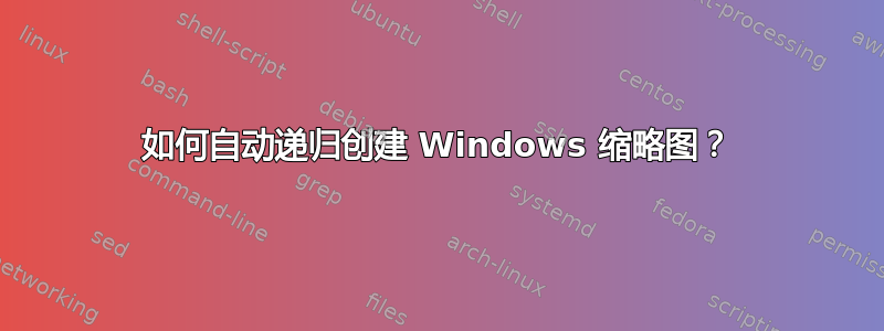 如何自动递归创建 Windows 缩略图？