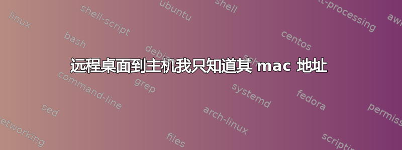 远程桌面到主机我只知道其 mac 地址