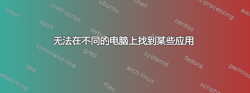 无法在不同的电脑上找到某些应用