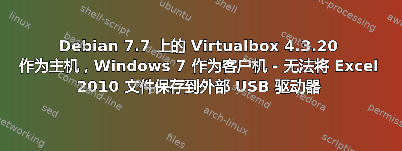 Debian 7.7 上的 Virtualbox 4.3.20 作为主机，Windows 7 作为客户机 - 无法将 Excel 2010 文件保存到外部 USB 驱动器