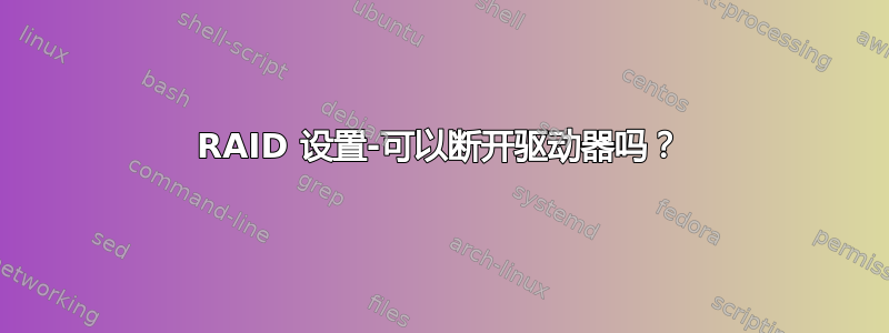 RAID 设置-可以断开驱动器吗？