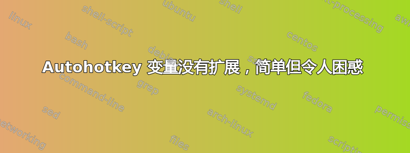 Autohotkey 变量没有扩展，简单但令人困惑