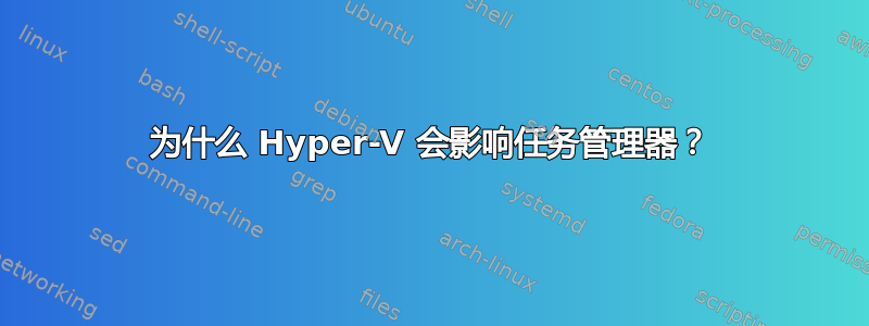 为什么 Hyper-V 会影响任务管理器？