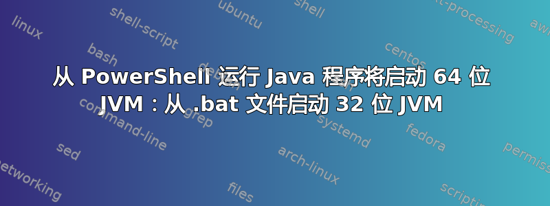 从 PowerShell 运行 Java 程序将启动 64 位 JVM：从 .bat 文件启动 32 位 JVM