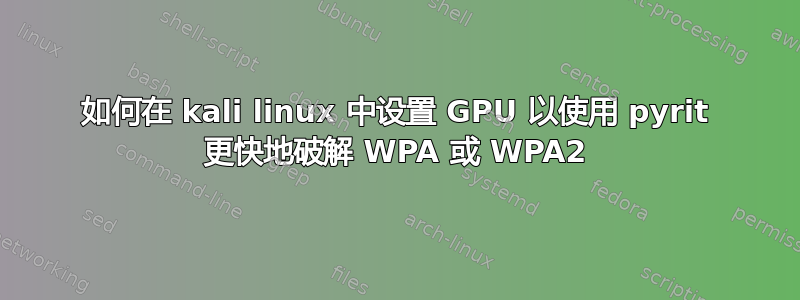 如何在 kali linux 中设置 GPU 以使用 pyrit 更快地破解 WPA 或 WPA2