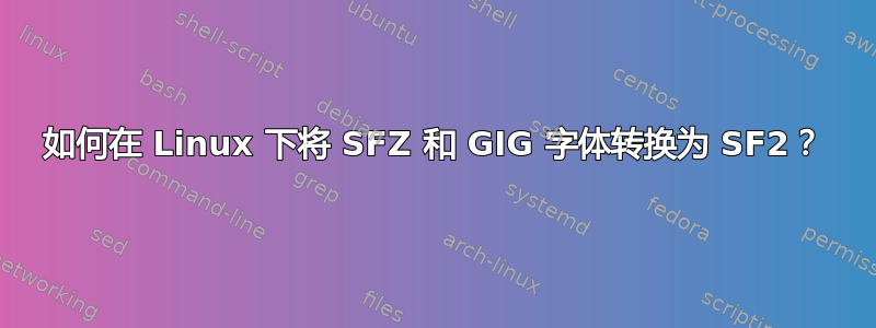 如何在 Linux 下将 SFZ 和 GIG 字体转换为 SF2？