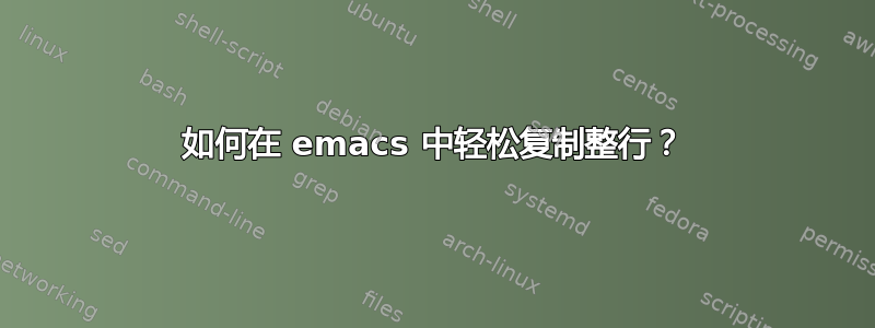 如何在 emacs 中轻松复制整行？