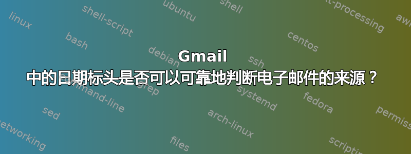 Gmail 中的日期标头是否可以可靠地判断电子邮件的来源？