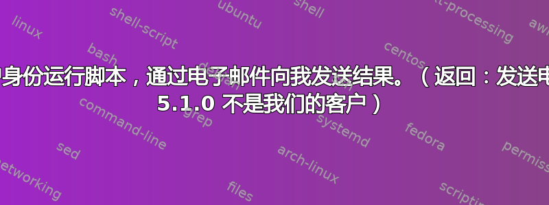 无法以超级用户身份运行脚本，通过电子邮件向我发送结果。（返回：发送电子邮件：550 5.1.0 不是我们的客户）