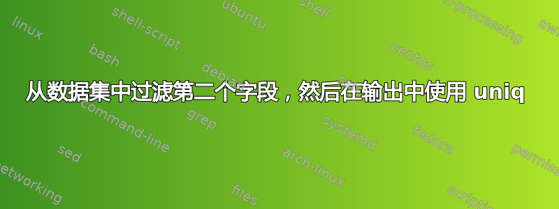 从数据集中过滤第二个字段，然后在输出中使用 uniq