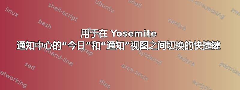 用于在 Yosemite 通知中心的“今日”和“通知”视图之间切换的快捷键