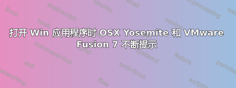 打开 Win 应用程序时 OSX Yosemite 和 VMware Fusion 7 不断提示