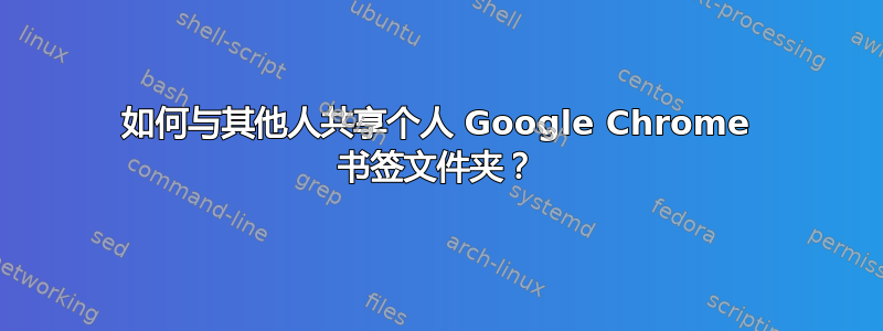 如何与其他人共享个人 Google Chrome 书签文件夹？