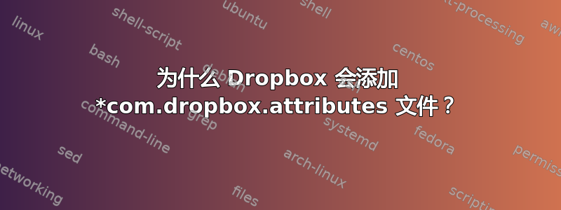 为什么 Dropbox 会添加 *com.dropbox.attributes 文件？