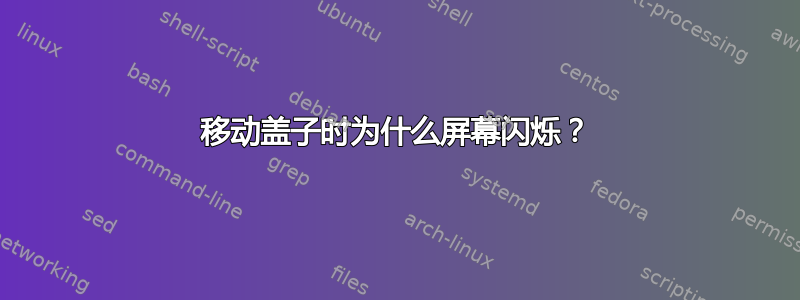 移动盖子时为什么屏幕闪烁？