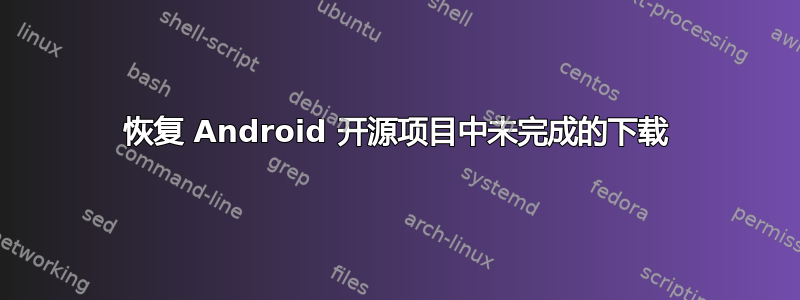 恢复 Android 开源项目中未完成的下载