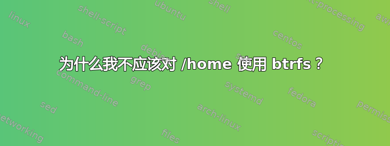 为什么我不应该对 /home 使用 btrfs？