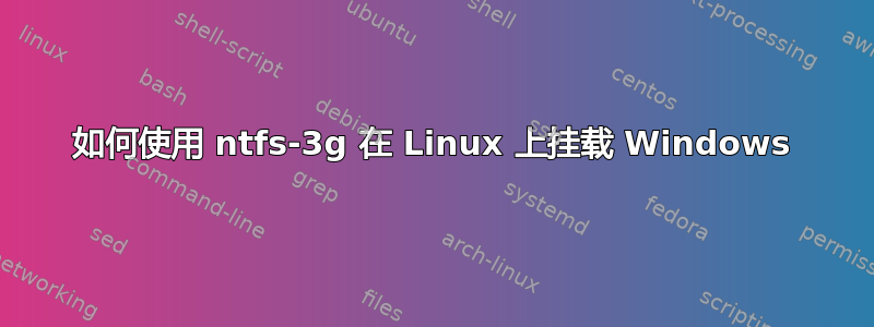 如何使用 ntfs-3g 在 Linux 上挂载 Windows