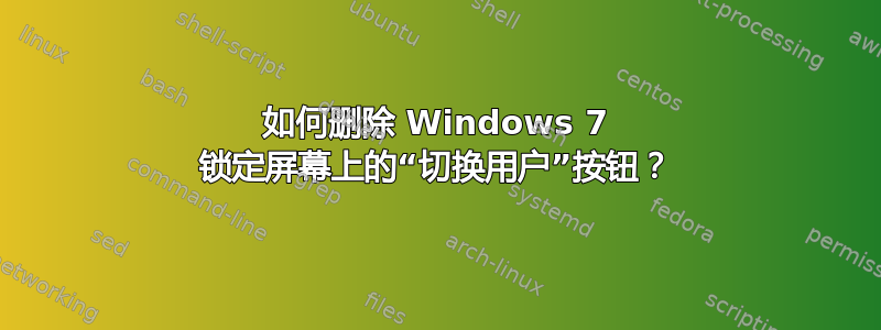 如何删除 Windows 7 锁定屏幕上的“切换用户”按钮？