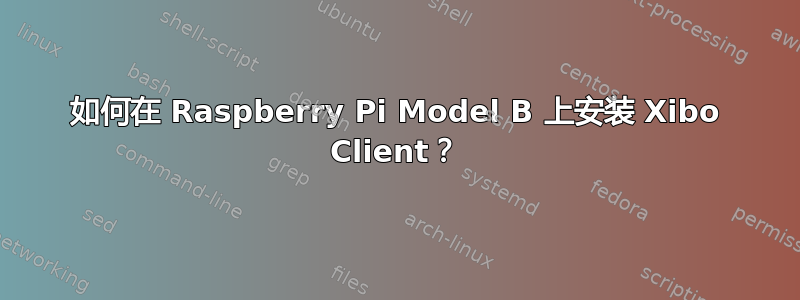 如何在 Raspberry Pi Model B 上安装 Xibo Client？