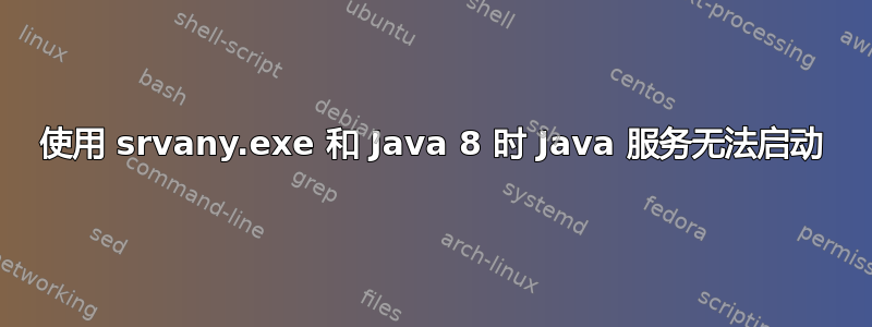 使用 srvany.exe 和 Java 8 时 Java 服务无法启动