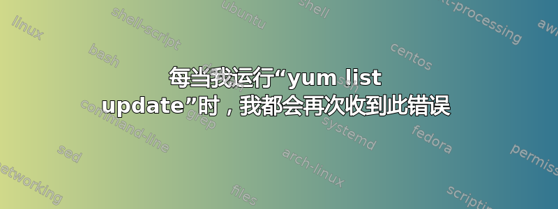 每当我运行“yum list update”时，我都会再次收到此错误