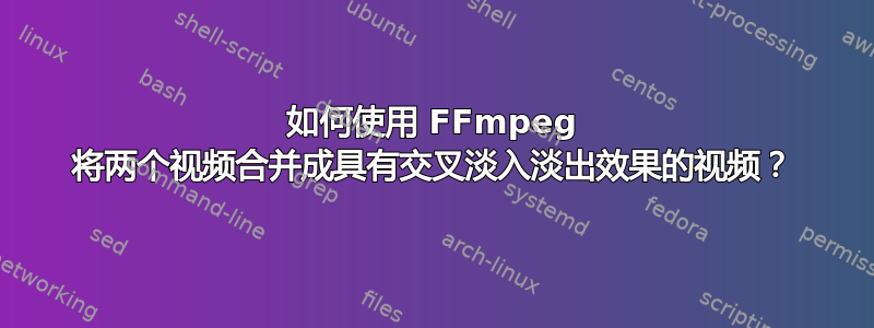 如何使用 FFmpeg 将两个视频合并成具有交叉淡入淡出效果的视频？