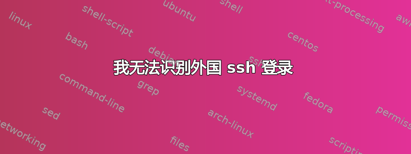 我无法识别外国 ssh 登录