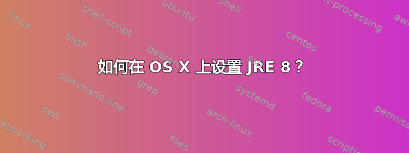 如何在 OS X 上设置 JRE 8？