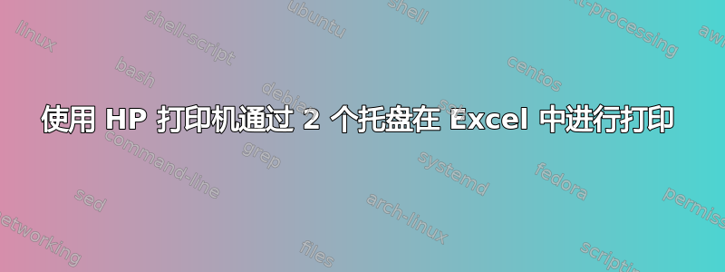 使用 HP 打印机通过 2 个托盘在 Excel 中进行打印