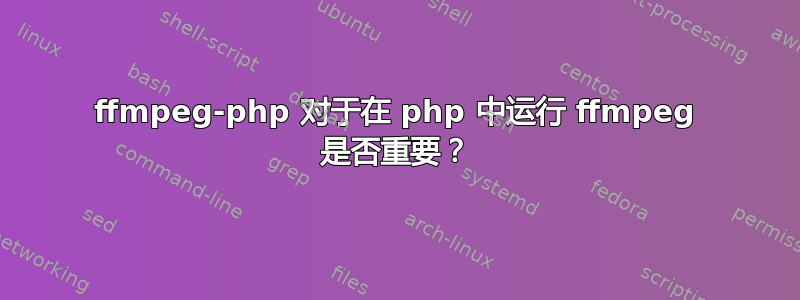 ffmpeg-php 对于在 php 中运行 ffmpeg 是否重要？