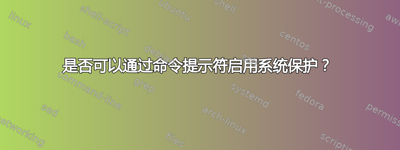 是否可以通过命令提示符启用系统保护？