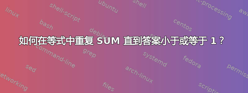 如何在等式中重复 SUM 直到答案小于或等于 1？