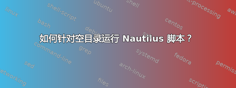 如何针对空目录运行 Nautilus 脚本？